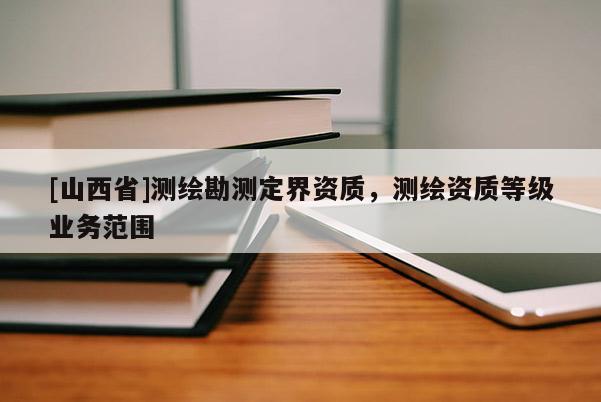 [山西省]测绘勘测定界资质，测绘资质等级业务范围