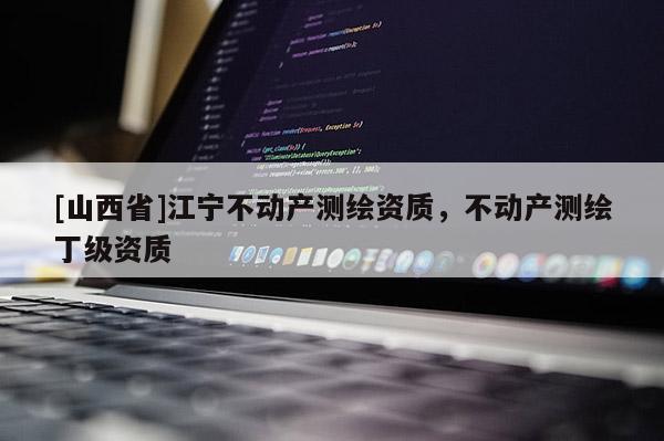 [山西省]江宁不动产测绘资质，不动产测绘丁级资质