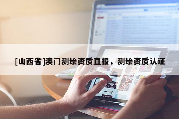 [山西省]澳门测绘资质直报，测绘资质认证