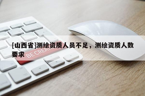 [山西省]测绘资质人员不足，测绘资质人数要求