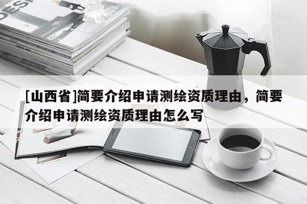 [山西省]简要介绍申请测绘资质理由，简要介绍申请测绘资质理由怎么写