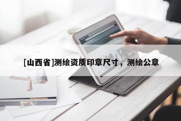 [山西省]测绘资质印章尺寸，测绘公章