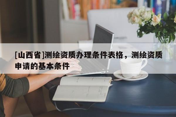 [山西省]测绘资质办理条件表格，测绘资质申请的基本条件