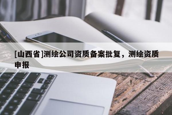 [山西省]测绘公司资质备案批复，测绘资质申报
