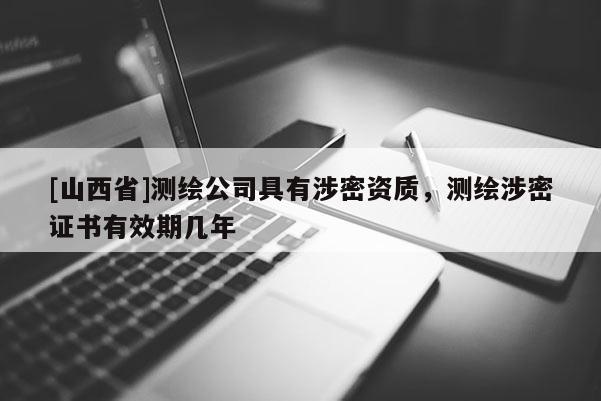 [山西省]测绘公司具有涉密资质，测绘涉密证书有效期几年