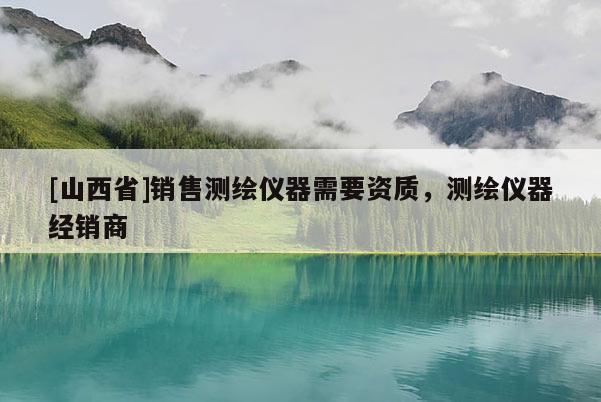 [山西省]销售测绘仪器需要资质，测绘仪器经销商
