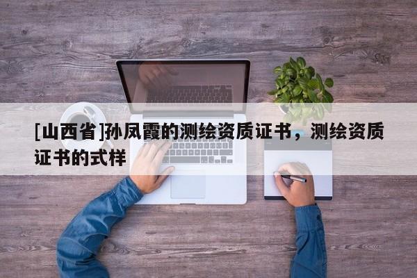[山西省]孙凤霞的测绘资质证书，测绘资质证书的式样