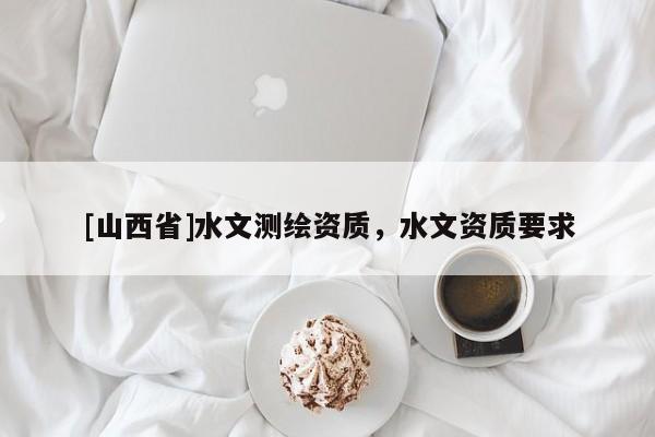 [山西省]水文测绘资质，水文资质要求