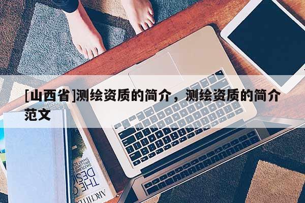 [山西省]测绘资质的简介，测绘资质的简介范文