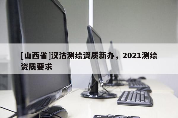 [山西省]汉沽测绘资质新办，2021测绘资质要求