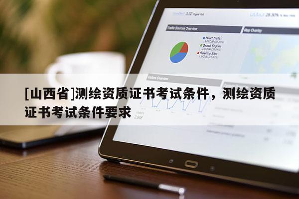 [山西省]测绘资质证书考试条件，测绘资质证书考试条件要求