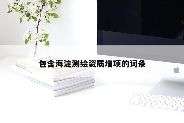 包含海淀测绘资质增项的词条