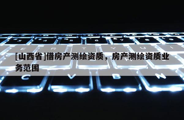 [山西省]借房产测绘资质，房产测绘资质业务范围