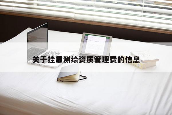 关于挂靠测绘资质管理费的信息
