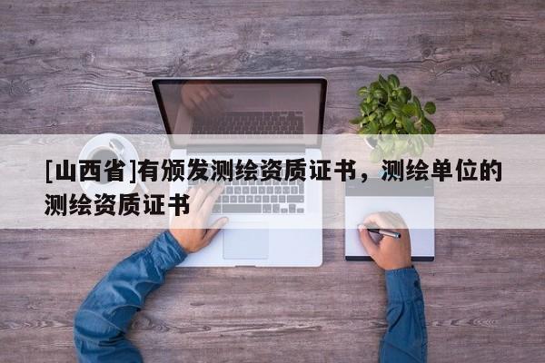 [山西省]有颁发测绘资质证书，测绘单位的测绘资质证书