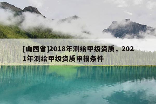 [山西省]2018年测绘甲级资质，2021年测绘甲级资质申报条件