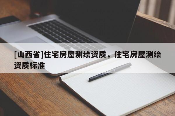 [山西省]住宅房屋测绘资质，住宅房屋测绘资质标准