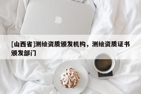 [山西省]测绘资质颁发机构，测绘资质证书颁发部门