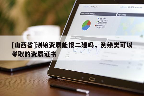 [山西省]测绘资质能报二建吗，测绘类可以考取的资质证书