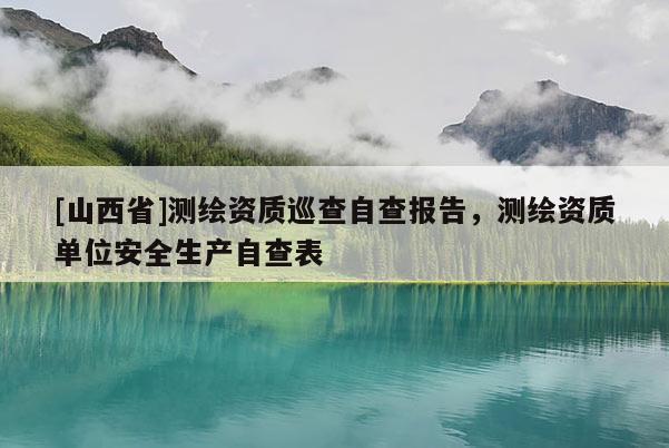[山西省]测绘资质巡查自查报告，测绘资质单位安全生产自查表