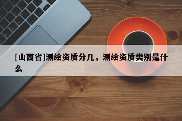 [山西省]测绘资质分几，测绘资质类别是什么