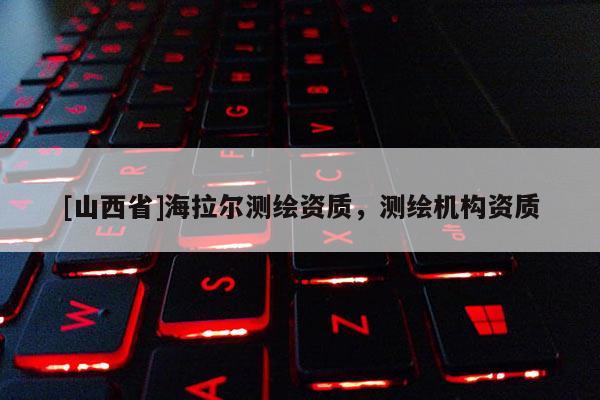[山西省]海拉尔测绘资质，测绘机构资质
