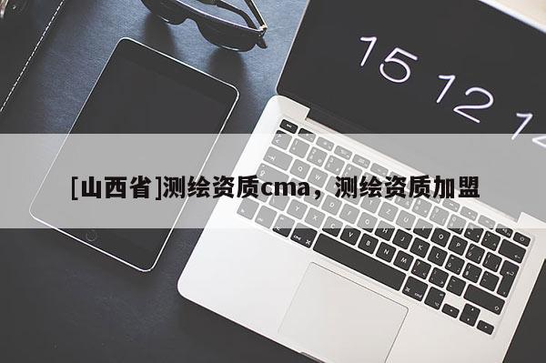[山西省]测绘资质cma，测绘资质加盟