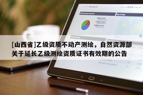 [山西省]乙级资质不动产测绘，自然资源部关于延长乙级测绘资质证书有效期的公告