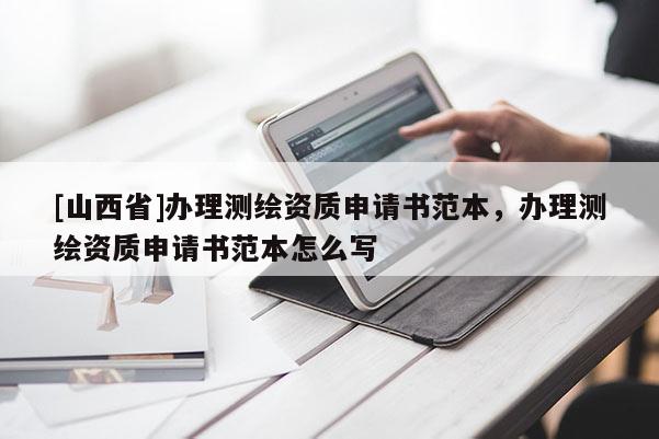 [山西省]办理测绘资质申请书范本，办理测绘资质申请书范本怎么写