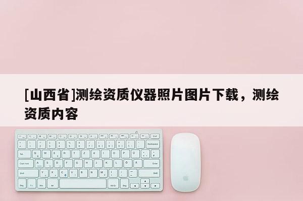 [山西省]测绘资质仪器照片图片下载，测绘资质内容