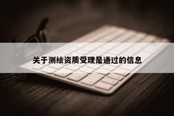 关于测绘资质受理是通过的信息