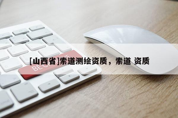 [山西省]索道测绘资质，索道 资质
