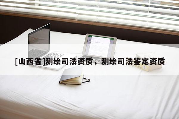 [山西省]测绘司法资质，测绘司法鉴定资质
