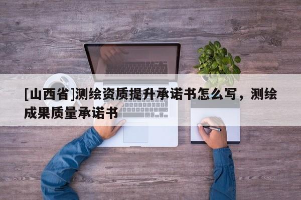 [山西省]测绘资质提升承诺书怎么写，测绘成果质量承诺书
