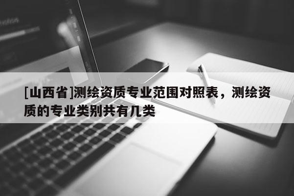[山西省]测绘资质专业范围对照表，测绘资质的专业类别共有几类