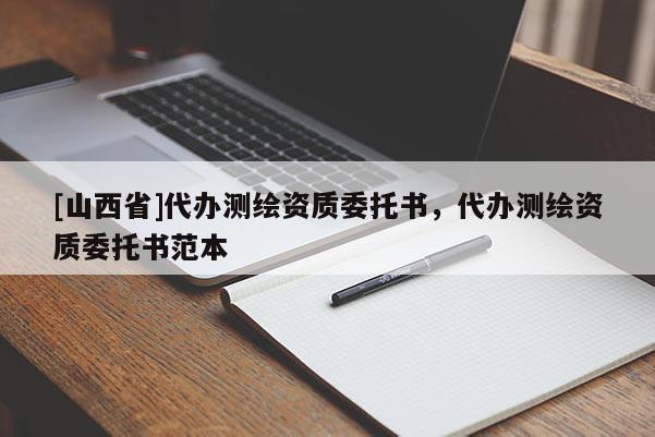 [山西省]代办测绘资质委托书，代办测绘资质委托书范本
