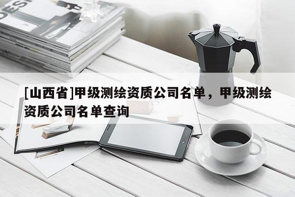 [山西省]甲级测绘资质公司名单，甲级测绘资质公司名单查询