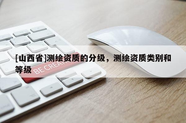 [山西省]测绘资质的分级，测绘资质类别和等级