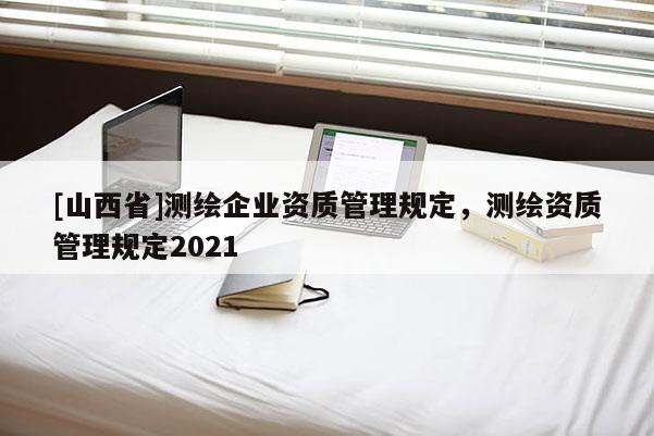 [山西省]测绘企业资质管理规定，测绘资质管理规定2021