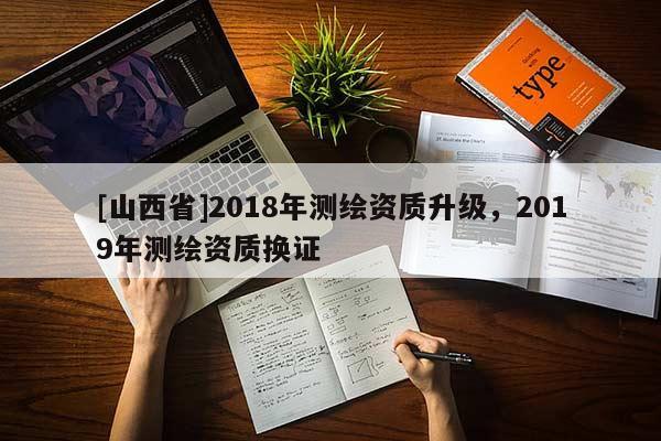 [山西省]2018年测绘资质升级，2019年测绘资质换证