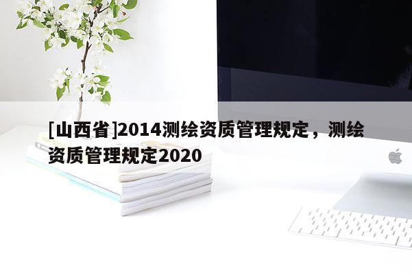 [山西省]2014测绘资质管理规定，测绘资质管理规定2020