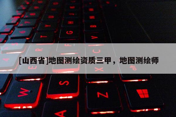 [山西省]地图测绘资质三甲，地图测绘师