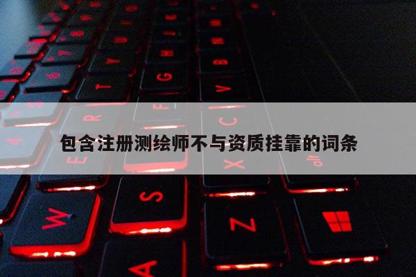 包含注册测绘师不与资质挂靠的词条