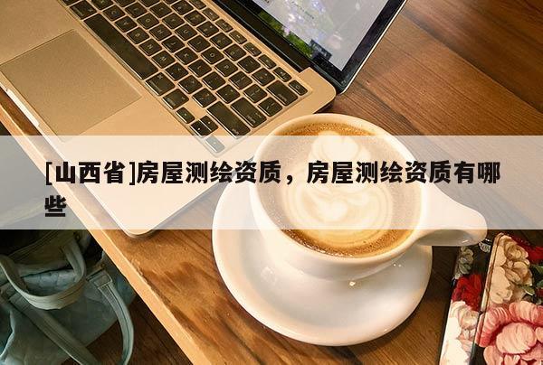 [山西省]房屋测绘资质，房屋测绘资质有哪些
