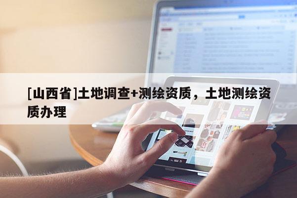[山西省]土地调查+测绘资质，土地测绘资质办理