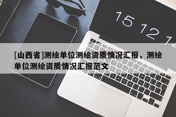 [山西省]测绘单位测绘资质情况汇报，测绘单位测绘资质情况汇报范文
