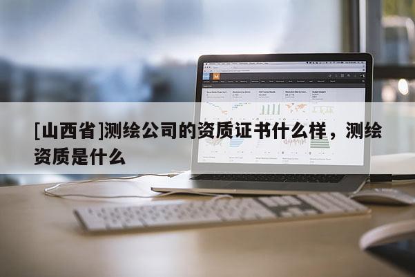 [山西省]测绘公司的资质证书什么样，测绘资质是什么