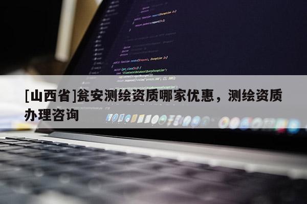 [山西省]瓮安测绘资质哪家优惠，测绘资质办理咨询