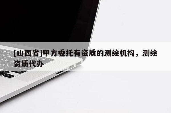 [山西省]甲方委托有资质的测绘机构，测绘资质代办