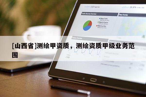 [山西省]测绘甲资质，测绘资质甲级业务范围